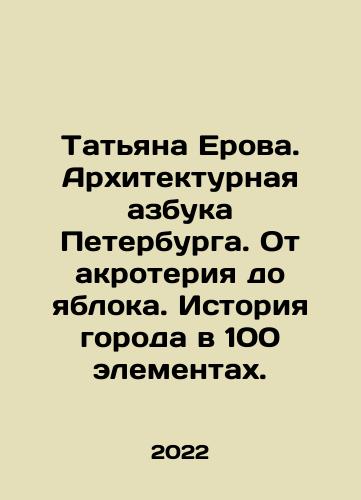 Tatyana Erova. Arkhitekturnaya azbuka Peterburga. Ot akroteriya do yabloka. Istoriya goroda v 100 elementakh./Tatyana Erova. Arkhitekturnaya azbuka Peterburga. Ot akroteriya do yabloka. Istoriya goroda v 100 elementakh. - landofmagazines.com