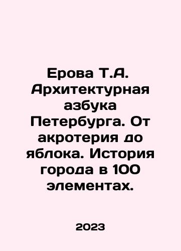 Erova T.A.  Arkhitekturnaya azbuka Peterburga. Ot akroteriya do yabloka. Istoriya goroda v 100 elementakh./Erova T.A.  Arkhitekturnaya azbuka Peterburga. Ot akroteriya do yabloka. Istoriya goroda v 100 elementakh. - landofmagazines.com