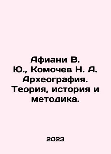 Afiani V. Yu., Komochev N. A. Arkheografiya. Teoriya, istoriya i metodika./Afiani V. Yu., Komochev N. A. Arkheografiya. Teoriya, istoriya i metodika. - landofmagazines.com