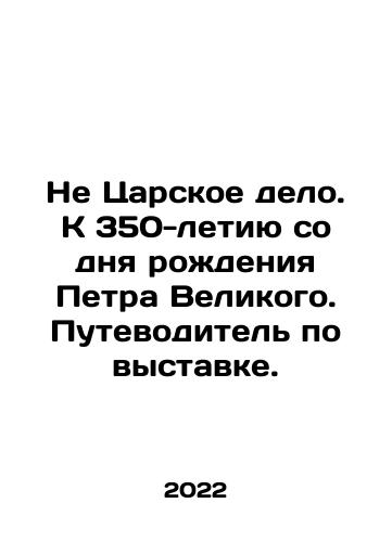 Ne Tsarskoe delo. K 350-letiyu so dnya rozhdeniya Petra Velikogo. Putevoditel po vystavke./Ne Tsarskoe delo. K 350-letiyu so dnya rozhdeniya Petra Velikogo. Putevoditel po vystavke. - landofmagazines.com