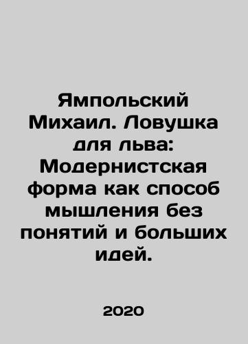 Yampolskiy Mikhail. Lovushka dlya lva: Modernistskaya forma kak sposob myshleniya bez ponyatiy i bolshikh idey./Yampolskiy Mikhail. Lovushka dlya lva: Modernistskaya forma kak sposob myshleniya bez ponyatiy i bolshikh idey. - landofmagazines.com