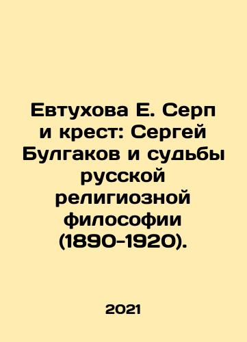 Evtukhova E. Serp i krest: Sergey Bulgakov i sudby russkoy religioznoy filosofii (1890-1920)./Evtukhova E. Serp i krest: Sergey Bulgakov i sudby russkoy religioznoy filosofii (1890-1920). - landofmagazines.com