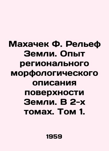 Makhachek F. Relef Zemli. Opyt regionalnogo morfologicheskogo opisaniya poverkhnosti Zemli. V 2-kh tomakh. Tom 1./Makhachek F. Land Relief. Experience in Regional Morphological Description of the Earths Surface. In 2 Volumes. Volume 1. In Russian - landofmagazines.com