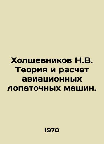 Kholshchevnikov N.V. Teoriya i raschet aviatsionnykh lopatochnykh mashin./Holshchevnikov N.V. Theory and Calculation of Aircraft Spade Machines. In Russian - landofmagazines.com
