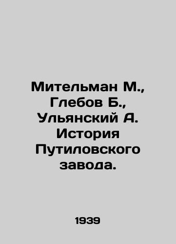 Mitelman M., Glebov B., Ulyanskiy A. Istoriya Putilovskogo zavoda./Mitelman M., Glebov B., Ulyansky A. History of the Putilov Plant. In Russian - landofmagazines.com