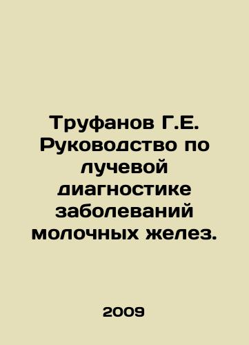 Trufanov G.E. Rukovodstvo po luchevoy diagnostike zabolevaniy molochnykh zhelez./Trufanov G.E. Guide to Radiation Diagnosis of Breast Diseases. In Russian - landofmagazines.com