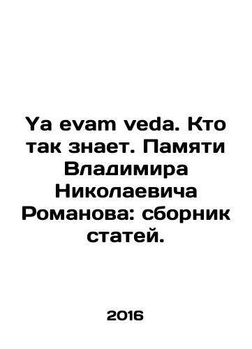 Ya evam veda. Kto tak znaet. Pamyati Vladimira Nikolaevicha Romanova: sbornik statey./Ya evam veda. Who knows. In memory of Vladimir Nikolaevich Romanov: collection of articles. In Russian - landofmagazines.com