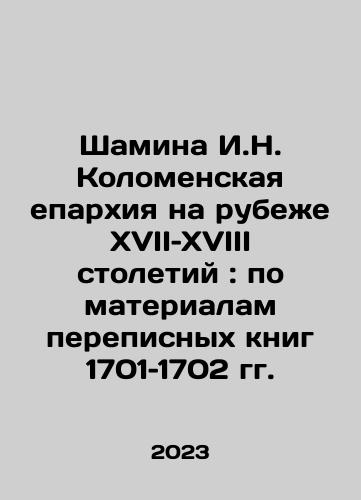 Shamina I.N. Kolomenskaya eparkhiya na rubezhe XVII–XVIII stoletiy: po materialam perepisnykh knig 1701–1702 gg./Shamina I.N. Diocese of Kolomna at the turn of the seventeenth and eighteenth centuries: based on census books from 1701 to 1702 In Russian - landofmagazines.com