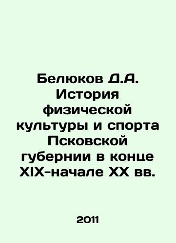 Belyukov D.A. Istoriya fizicheskoy kultury i sporta Pskovskoy gubernii v kontse XIX-nachale XX vv./D.A. Belyukov History of Physical Culture and Sports in the Pskov Province at the end of XIX-beginning of XX centuries In Russian - landofmagazines.com