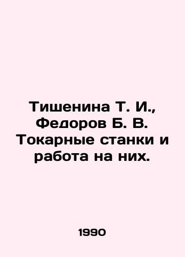 Tishenina T. I.,  Fedorov B. V. Tokarnye stanki i rabota na nikh./Tishenina T. I.,  Fedorov B. V. Lathe machines and work on them. In Russian - landofmagazines.com