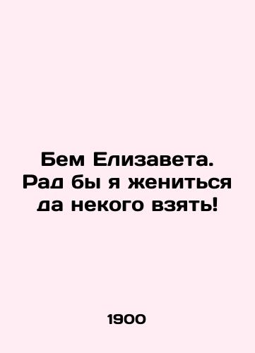 Bem Elizaveta. Rad by ya zhenitsya da nekogo vzyat/Elizabeth, I would be happy to marry someone In Russian - landofmagazines.com