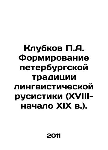 Klubkov P.A. Formirovanie peterburgskoy traditsii lingvisticheskoy rusistiki (XVIII-nachalo XIX v.)./P.A. Clubkov: Formation of St. Petersburg tradition of linguistic russism (18th-early 19th centuries). In Russian - landofmagazines.com