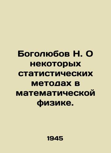 Bogolyubov N. O nekotorykh statisticheskikh metodakh v matematicheskoy fizike./Bogolyubov N. On some statistical methods in mathematical physics. In Russian - landofmagazines.com