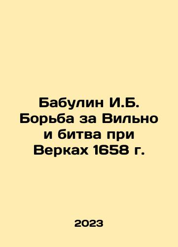 Babulin I.B. Borba za Vilno i bitva pri Verkakh 1658 g./Babulin I.B. The Battle of Vilna and the Battle of Verki in 1658 In Russian - landofmagazines.com