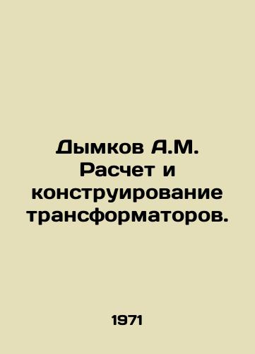 Dymkov A.M. Raschet i konstruirovanie transformatorov./Dymkov A.M. Calculation and design of transformers. In Russian - landofmagazines.com