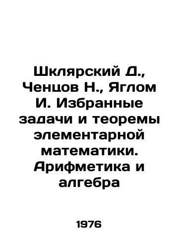 Shklyarskiy D.,  Chentsov N.,  Yaglom I. Izbrannye zadachi i teoremy elementarnoy matematiki. Arifmetika i algebra/Shklyarsky D.,  Chentsov N.,  Yaglom I. Selected problems and theorems of elementary mathematics. Arithmetic and algebra In Russian - landofmagazines.com