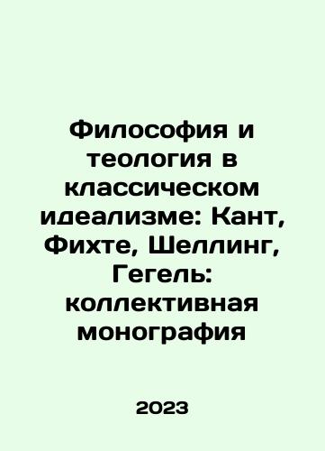 Filosofiya i teologiya v klassicheskom idealizme: Kant, Fikhte, Shelling, Gegel: kollektivnaya monografiya/Philosophy and Theology in Classical Idealism: Kant, Fichte, Schelling, Hegel: A Collective Monograph In Russian - landofmagazines.com