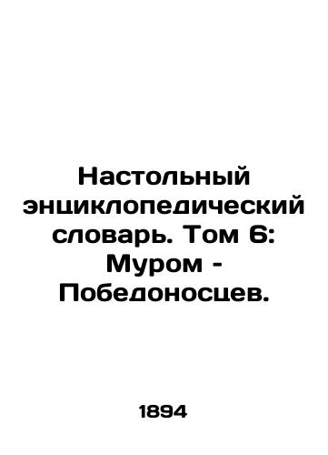 Nastolnyy entsiklopedicheskiy slovar. Tom 6: Murom – Pobedonostsev./Desktop Encyclopaedic Dictionary. Volume 6: Moore and the Victorians. In Russian - landofmagazines.com