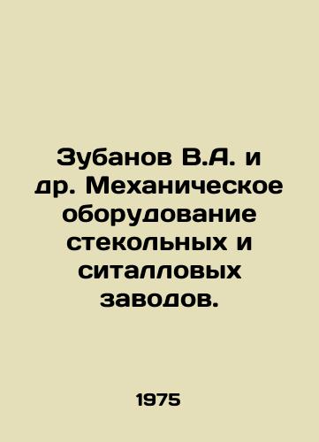 Zubanov V.A. i dr. Mekhanicheskoe oborudovanie stekolnykh i sitallovykh zavodov./Zubanov V.A. et al. Mechanical equipment of glass and sital plants. In Russian - landofmagazines.com