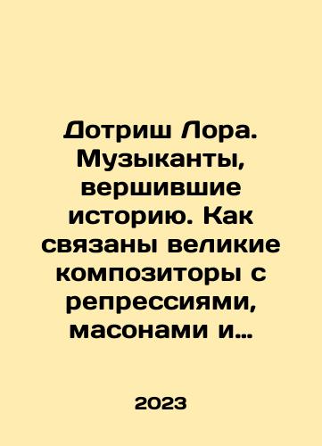 Dotrish Lora. Muzykanty, vershivshie istoriyu. Kak svyazany velikie kompozitory s repressiyami, masonami i revolyutsiyami./Dotrish Laura. Musicians who made history. How great composers relate to repression, Freemasons, and revolutions. In Russian - landofmagazines.com