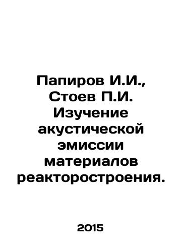 Papirov I.I.,  Stoev g. Izuchenie akusticheskoy emissii materialov reaktorostroeniya./Papirov I.I.,  Stoev g. Study of acoustic emission of reactor materials. In Russian - landofmagazines.com