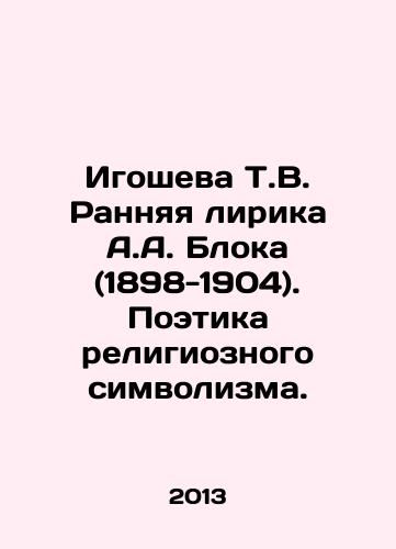 Igosheva T.V. Rannyaya lirika A.A. Bloka (1898-1904). Poetika religioznogo simvolizma./T.V. Igoshevas Early Lyrics by A.A. Block (1898-1904). The Poetry of Religious Symbolism. In Russian - landofmagazines.com
