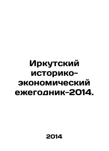 Irkutskiy istoriko-ekonomicheskiy ezhegodnik-2014./Irkutsk Historical and Economic Yearbook 2014. In Russian - landofmagazines.com
