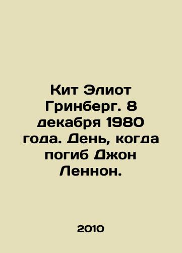 Kit Eliot Grinberg. 8 dekabrya 1980 goda. Den, kogda pogib Dzhon Lennon./Keith Eliot Greenberg. December 8, 1980, the day John Lennon died. In Russian - landofmagazines.com