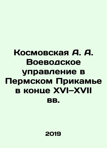 Kosmovskaya A. A. Voevodskoe upravlenie v Permskom Prikame v kontse XVI—XVII vv./Kosmovskaya A. A. Voevodskaya Department in the Perm Region at the end of the 16th and 17th centuries In Russian - landofmagazines.com