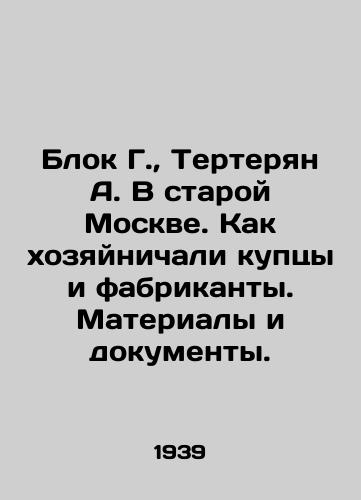 Blok G.,  Terteryan A. V staroy Moskve. Kak khozyaynichali kuptsy i fabrikanty. Materialy i dokumenty./Block G.,  Terteryan A. In old Moscow. How merchants and manufacturers used to operate. Materials and documents. In Russian - landofmagazines.com