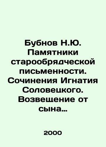 Bubnov N.Yu. Pamyatniki staroobryadcheskoy pismennosti. Sochineniya Ignatiya Solovetskogo. Vozveshchenie ot syna dukhovnogo ko ottsu dukhovnomu. Spisok s pisem stradalcheskikh svyashchennoprotopopa Avvakuma./N.Yu. Bubnov Monuments of Old Believer Writing. Works by Ignatius Solovetsky. Annunciation from spiritual son to spiritual father. List of letters from suffering priest Avvakuk. In Russian - landofmagazines.com