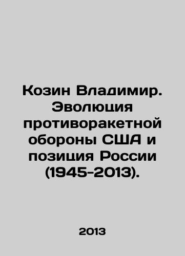 Kozin Vladimir. Evolyutsiya protivoraketnoy oborony SShA i pozitsiya Rossii (1945-2013)./Vladimir Kozin: The Evolution of US Missile Defense and Russias Position (1945-2013). In Russian - landofmagazines.com