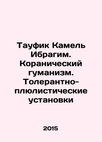 Taufik Kamel Ibragim. Koranicheskiy gumanizm. Tolerantno-plyulisticheskie ustanovki/Tawfiq Kamel Ibrahim. Quranic Humanism. Tolerance and Pluralism In Russian - landofmagazines.com