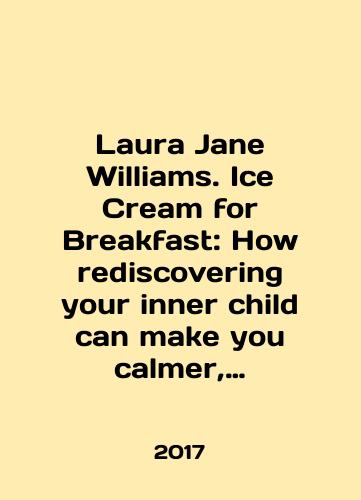Laura Jane Williams. Ice Cream for Breakfast: How rediscovering your inner child can make you calmer, happier, and solve your bullsht adult problems/Laura Jane Williams. Ice Cream for Breakfast: How discovering your inner child can make you calmer, happier, and solve your bullsht adult problems In English - landofmagazines.com