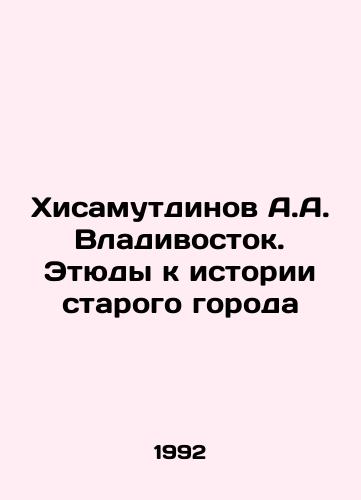 Khisamutdinov A.A. Vladivostok. Etyudy k istorii starogo goroda/A.A. Hisamutdinov Vladivostok. Studies on the history of the old city In Russian - landofmagazines.com