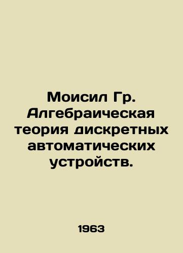 Moisil Gr. Algebraicheskaya teoriya diskretnykh avtomaticheskikh ustroystv./Moisil Gr. Algebraic theory of discrete automatic devices. In Russian - landofmagazines.com