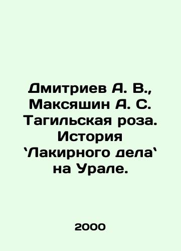 Dmitriev A. V., Maksyashin A. S. Tagilskaya roza. Istoriya Lakirnogo dela na Urale./Dmitriev A. V., Maksyashin A. S. Tagilskaya rose In Russian - landofmagazines.com