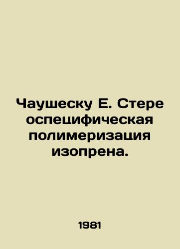Chaushesku E. Stereospetsificheskaya polimerizatsiya izoprena./Ceausescu E. Stereospecific polymerization of isoprene. In Russian - landofmagazines.com