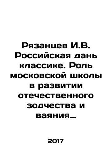 Ryazantsev I.V. Rossiyskaya dan klassike. Rol moskovskoy shkoly v razvitii otechestvennogo zodchestva i vayaniya vtoroy poloviny XVIII-nachala XIX veka./Ryazantsev I.V. Russian tribute to classics. The role of the Moscow school in the development of Russian architecture and the crafting of the second half of the 18th-early 19th century. In Russian - landofmagazines.com