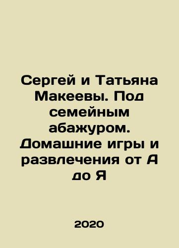 Sergey i Tatyana Makeevy. Pod semeynym abazhurom. Domashnie igry i razvlecheniya ot A do Ya/Sergei and Tatiana Makeevs. Under the family veil. Home games and entertainment from A to Z In Russian - landofmagazines.com