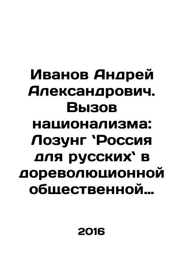 Ivanov Andrey Aleksandrovich. Vyzov natsionalizma: Lozung Rossiya dlya russkikh v dorevolyutsionnoy obshchestvennoy mysli./Ivanov Andrei Alexandrovich. The Challenge of Nationalism: Russia for Russians in Pre-Revolutionary Public Thought. In Russian - landofmagazines.com