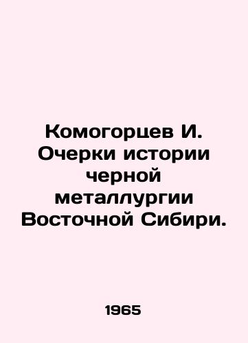 Komogortsev I. Ocherki istorii chernoy metallurgii Vostochnoy Sibiri./I. Komogortsev Essays on the History of the Iron and Steel Industry in Eastern Siberia. In Russian - landofmagazines.com