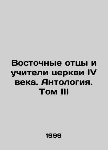 Vostochnye ottsy i uchiteli tserkvi IV veka. Antologiya. Tom III/Eastern Fathers and Church Teachers of the Fourth Century. Anthology. Volume III In Russian - landofmagazines.com