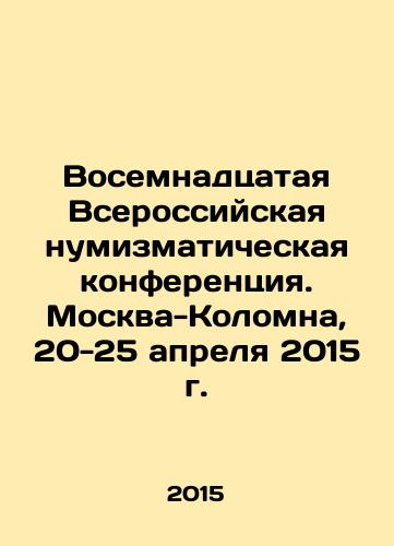 Vosemnadtsataya Vserossiyskaya numizmaticheskaya konferentsiya. Moskva-Kolomna, 20-25 aprelya 2015 g./Eighteenth All-Russian Numismatic Conference. Moscow-Kolomna, April 20-25, 2015 In Russian - landofmagazines.com