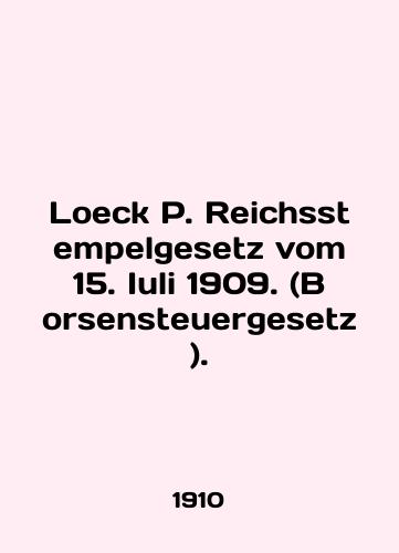 Loeck P. Reichsstempelgesetz vom 15. Iuli 1909. (Borsensteuergesetz)./Loeck P. Reichsstempelgesetz vom 15. Iuli 1909. (Borsensteuergesetz). In English - landofmagazines.com