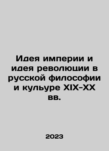 Ideya imperii i ideya revolyutsii v russkoy filosofii i kulure XIX-XX vv./The Idea of Empire and the Idea of Revolution in Russian Philosophy and Culture in the 19th-20th Centuries In Russian - landofmagazines.com