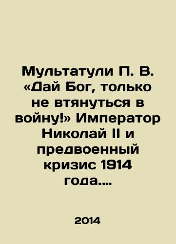 Multatuli P. V. «Day Bog, tolko ne vtyanutsya v voynu» Imperator Nikolay II i predvoennyy krizis 1914 goda. Fakty protiv mifov./Multatuli P.V. - God willing, just dont get involved in war - Emperor Nicholas II and the pre-war crisis of 1914. Facts vs. Myths In Russian - landofmagazines.com