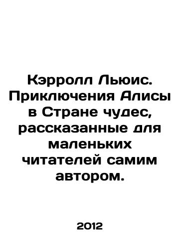 Kerroll Lyuis. Priklyucheniya Alisy v Strane chudes, rasskazannye dlya malenkikh chitateley samim avtorom./Carroll Lewis: The Adventures of Alice in Wonderland, narrated for young readers by the author himself. In Russian - landofmagazines.com