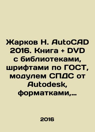 Zharkov N. AutoCAD 2016. Kniga and DVD s bibliotekami, shriftami po GOST, modulem SPDS ot Autodesk, formatkami, dopolneniyami i videourokami/Zharkov N. AutoCAD 2016. Book and DVD with libraries, GOST fonts, Autodesk SPDS module, formats, add-ons and video lessons In Russian - landofmagazines.com