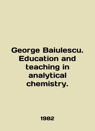 George Baiulescu. Education and teaching in analytical chemistry./George Baiulescu. Education and teaching in analytical chemistry. In English - landofmagazines.com
